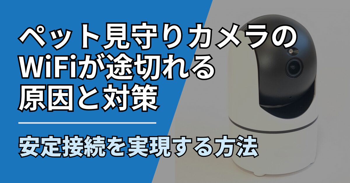 ペット見守りカメラのWiFiが途切れる原因と対策|回線の見直しで安定化