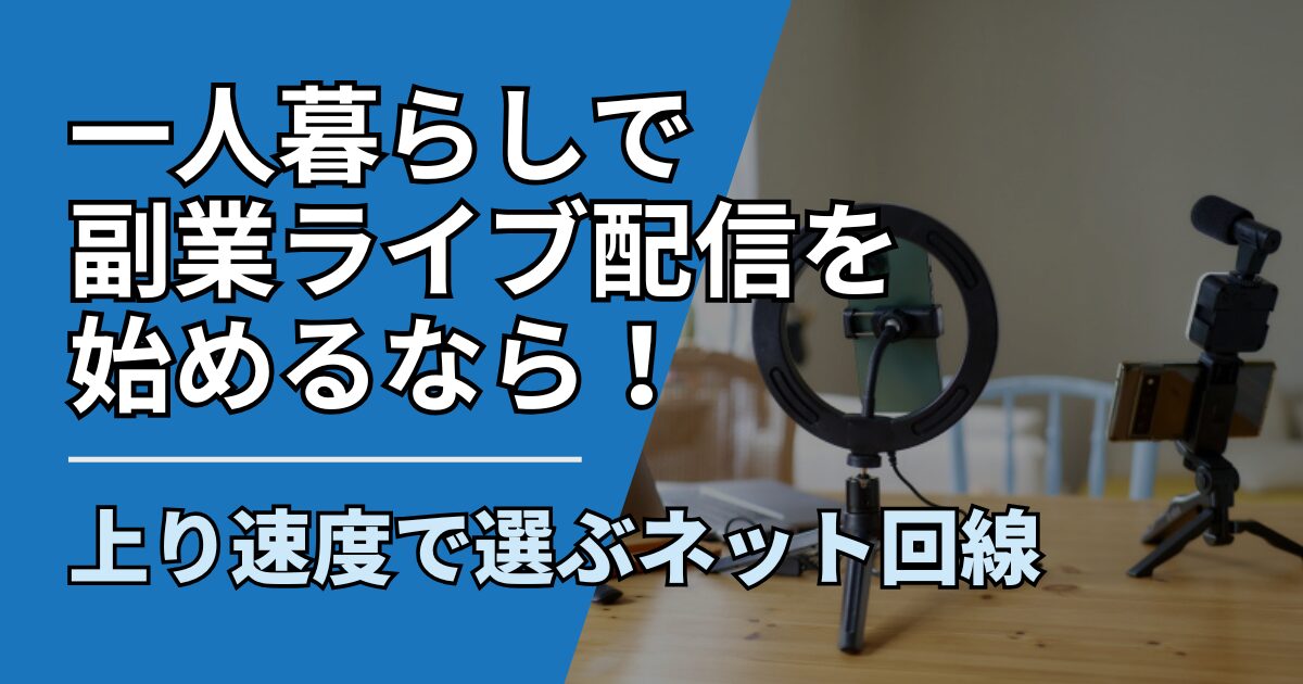 一人暮らしで副業ライブ配信を始めるなら!上り速度で選ぶおすすめネット回線【2026年最新】
