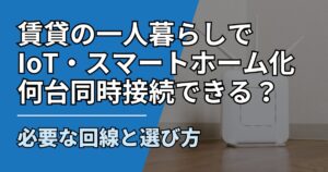 賃貸の一人暮らしでIoT・スマートホーム化｜WiFiは何台まで同時接続できる？必要な回線と選び方