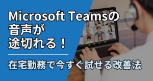 【サムネ】快適ネット生活ガイド_Microsoft Teamsの音声が途切れる！在宅勤務で今すぐ試せる改善法