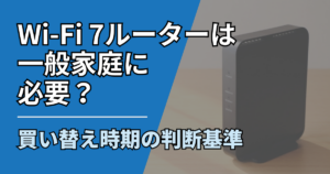 【サムネ】快適ネット生活ガイド_Wi-Fi 7ルーターは一般家庭に必要？買い替え時期の判断基準