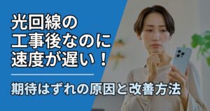 【サムネ】快適ネット生活ガイド_光回線の工事後なのに速度が遅い！期待はずれの原因と改善方法