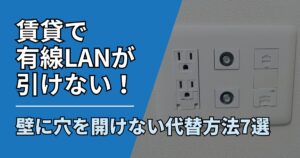 【サムネ】快適ネット生活ガイド_賃貸で有線LANが引けない！壁に穴を開けない代替方法7選