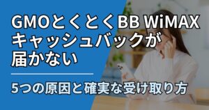 【サムネ】快適ネット生活ガイド_75_GMOとくとくBB WiMAXキャッシュバックが届かない5つの原因と確実な受け取り方