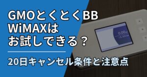 【サムネ】快適ネット生活ガイド_80_GMOとくとくBB WiMAXはお試しできる？20日キャンセル条件と注意点