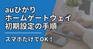 【サムネ】快適ネット生活ガイド_92_auひかりホームゲートウェイ初期設定