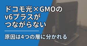 ドコモ光GMOv6プラスつながらない